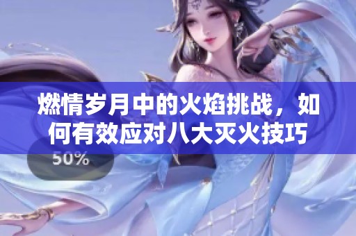 燃情岁月中的火焰挑战，如何有效应对八大灭火技巧