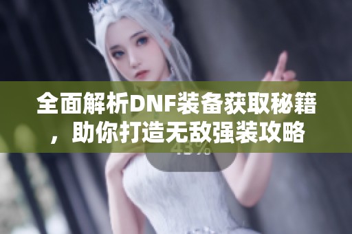 全面解析DNF装备获取秘籍，助你打造无敌强装攻略