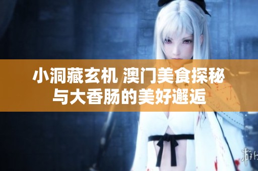 小洞藏玄机 澳门美食探秘与大香肠的美好邂逅