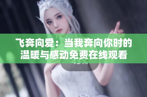 飞奔向爱：当我奔向你时的温暖与感动免费在线观看