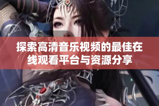 探索高清音乐视频的最佳在线观看平台与资源分享