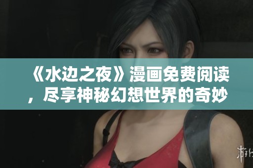 《水边之夜》漫画免费阅读，尽享神秘幻想世界的奇妙旅程