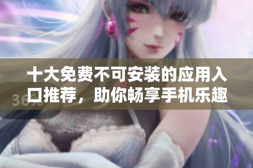 十大免费不可安装的应用入口推荐，助你畅享手机乐趣
