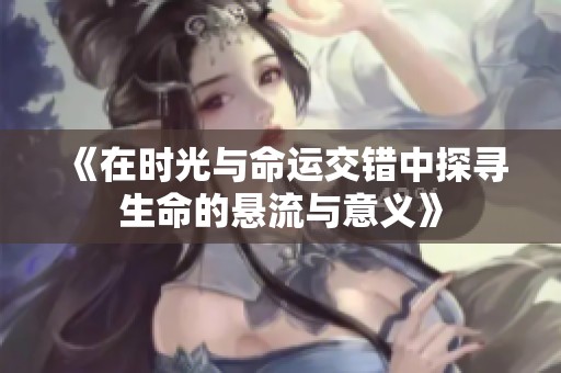 《在时光与命运交错中探寻生命的悬流与意义》