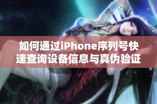 如何通过iPhone序列号快速查询设备信息与真伪验证