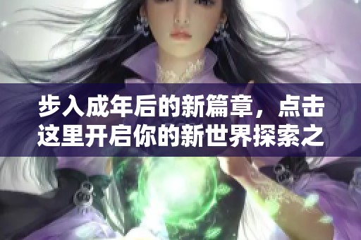 步入成年后的新篇章，点击这里开启你的新世界探索之旅