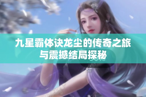 九星霸体诀龙尘的传奇之旅与震撼结局探秘