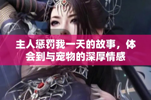 主人惩罚我一天的故事，体会到与宠物的深厚情感