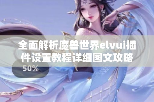 全面解析魔兽世界elvui插件设置教程详细图文攻略