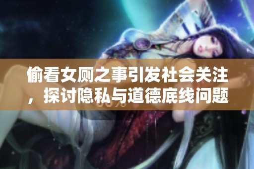 偷看女厕之事引发社会关注，探讨隐私与道德底线问题
