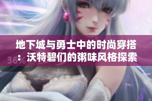 地下城与勇士中的时尚穿搭：沃特碧们的粥味风格探索