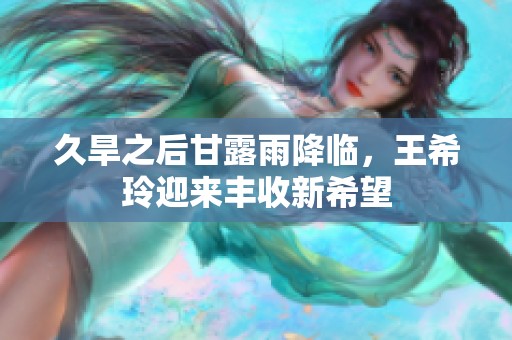 久旱之后甘露雨降临，王希玲迎来丰收新希望