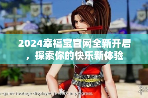 2024幸福宝官网全新开启，探索你的快乐新体验