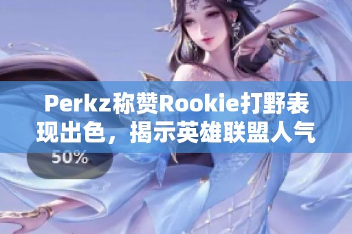 Perkz称赞Rookie打野表现出色，揭示英雄联盟人气新风潮