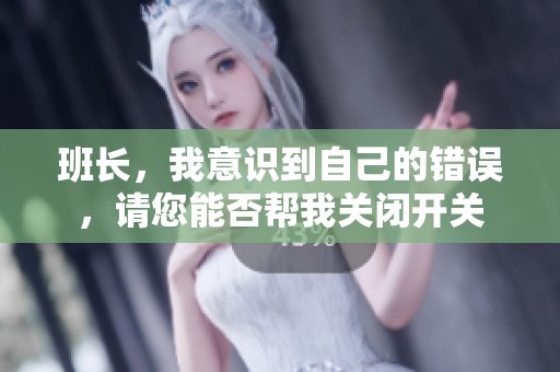 班长，我意识到自己的错误，请您能否帮我关闭开关