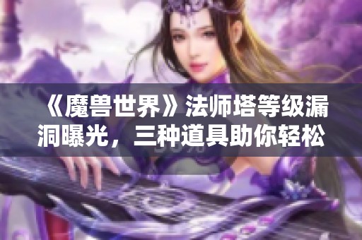 《魔兽世界》法师塔等级漏洞曝光，三种道具助你轻松获取成就坐骑