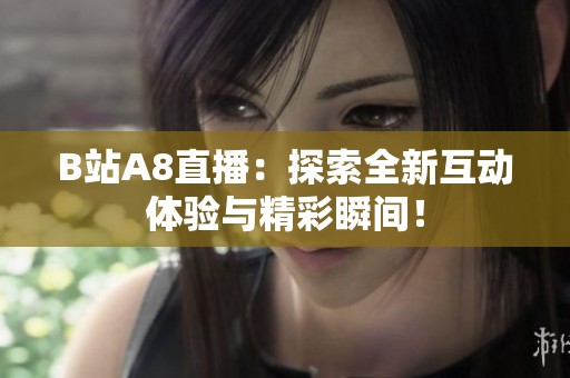 B站A8直播：探索全新互动体验与精彩瞬间！