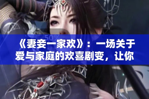 《妻妾一家欢》：一场关于爱与家庭的欢喜剧变，让你笑中带泪