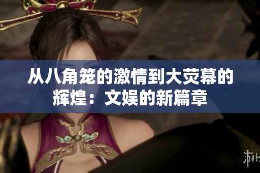 从八角笼的激情到大荧幕的辉煌：文娱的新篇章