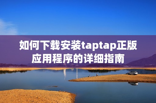 如何下载安装taptap正版应用程序的详细指南
