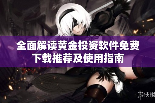 全面解读黄金投资软件免费下载推荐及使用指南