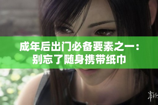成年后出门必备要素之一：别忘了随身携带纸巾