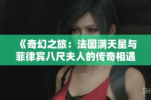 《奇幻之旅：法国满天星与菲律宾八尺夫人的传奇相遇》