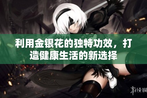利用金银花的独特功效，打造健康生活的新选择