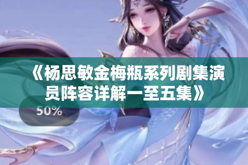 《杨思敏金梅瓶系列剧集演员阵容详解一至五集》