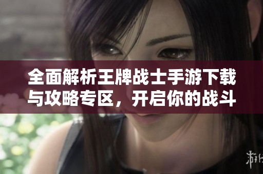 全面解析王牌战士手游下载与攻略专区，开启你的战斗旅程