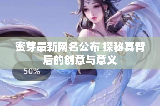 蜜芽最新网名公布 探秘其背后的创意与意义