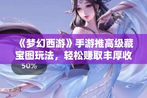 《梦幻西游》手游推高级藏宝图玩法，轻松赚取丰厚收益