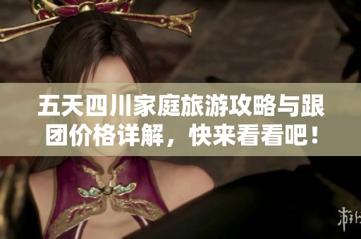 五天四川家庭旅游攻略与跟团价格详解，快来看看吧！