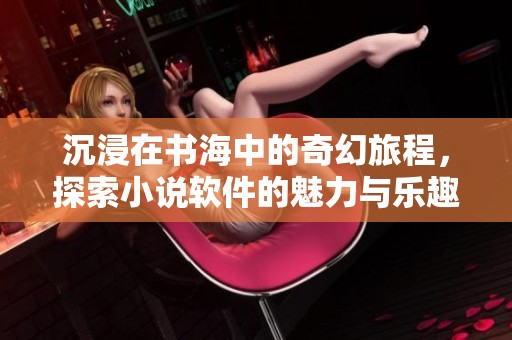 沉浸在书海中的奇幻旅程，探索小说软件的魅力与乐趣