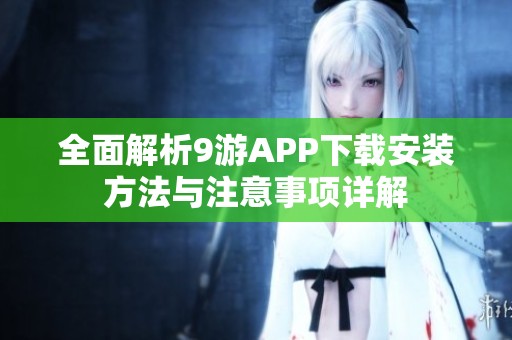 全面解析9游APP下载安装方法与注意事项详解