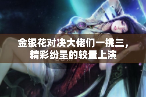 金银花对决大佬们一挑三，精彩纷呈的较量上演