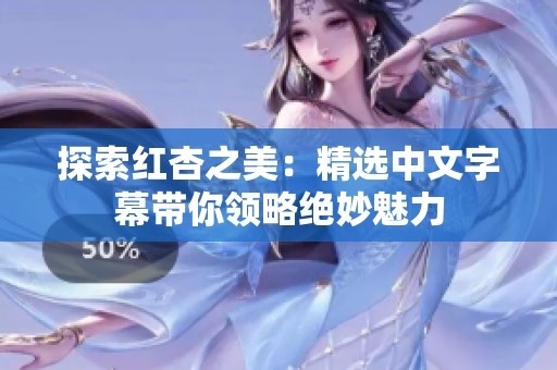 探索红杏之美：精选中文字幕带你领略绝妙魅力