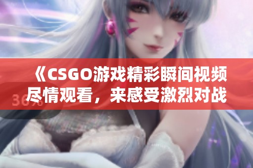 《CSGO游戏精彩瞬间视频尽情观看，来感受激烈对战吧》