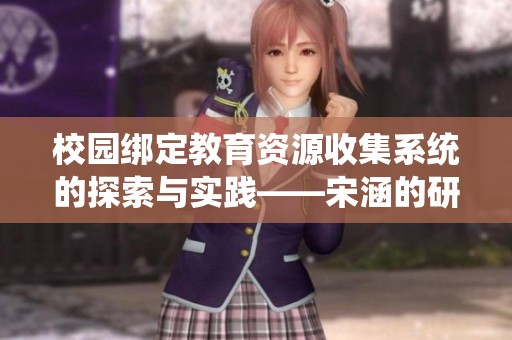 校园绑定教育资源收集系统的探索与实践——宋涵的研究分析
