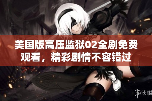 美国版高压监狱02全剧免费观看，精彩剧情不容错过