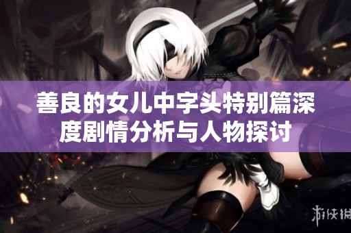 善良的女儿中字头特别篇深度剧情分析与人物探讨