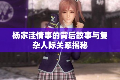 杨家洼情事的背后故事与复杂人际关系揭秘