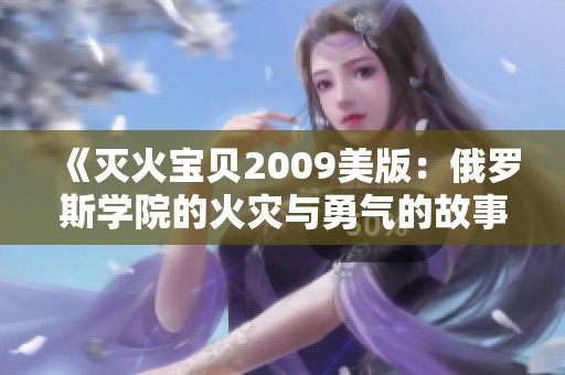 《灭火宝贝2009美版：俄罗斯学院的火灾与勇气的故事》