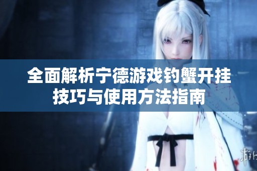 全面解析宁德游戏钓蟹开挂技巧与使用方法指南