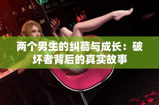 两个男生的纠葛与成长：破坏者背后的真实故事