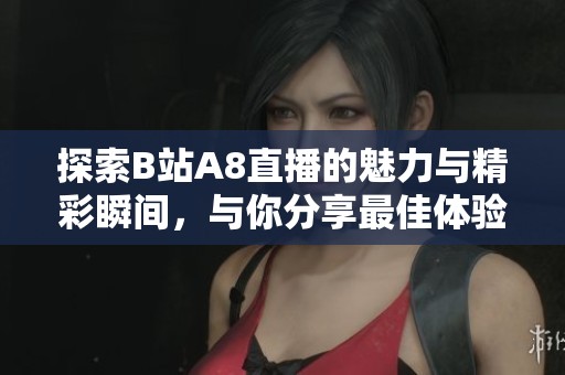 探索B站A8直播的魅力与精彩瞬间，与你分享最佳体验