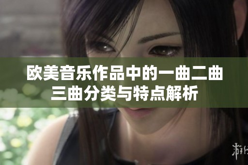 欧美音乐作品中的一曲二曲三曲分类与特点解析