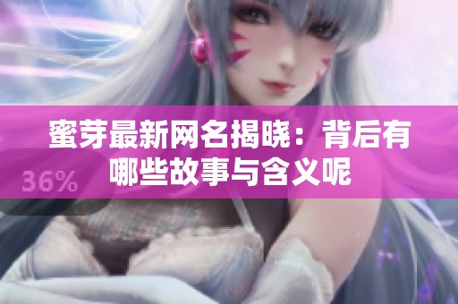 蜜芽最新网名揭晓：背后有哪些故事与含义呢