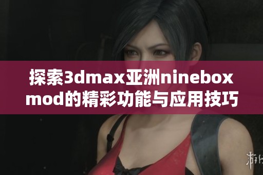 探索3dmax亚洲nineboxmod的精彩功能与应用技巧