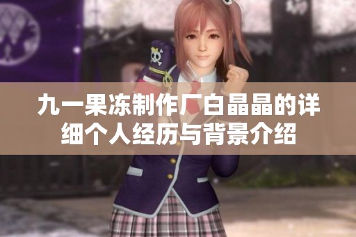 九一果冻制作厂白晶晶的详细个人经历与背景介绍